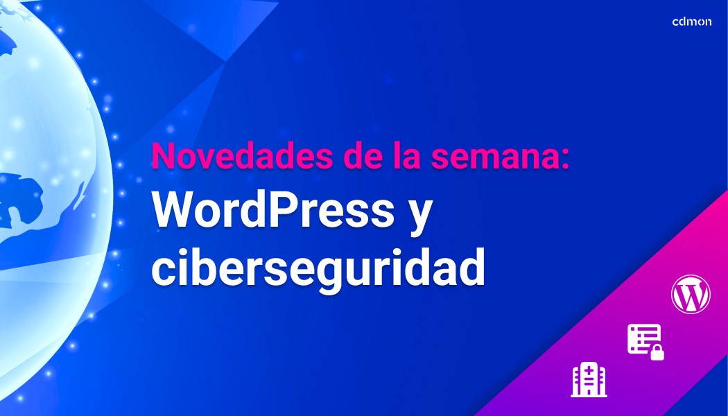 Novedades de la semana: WordPress y ciberseguridad